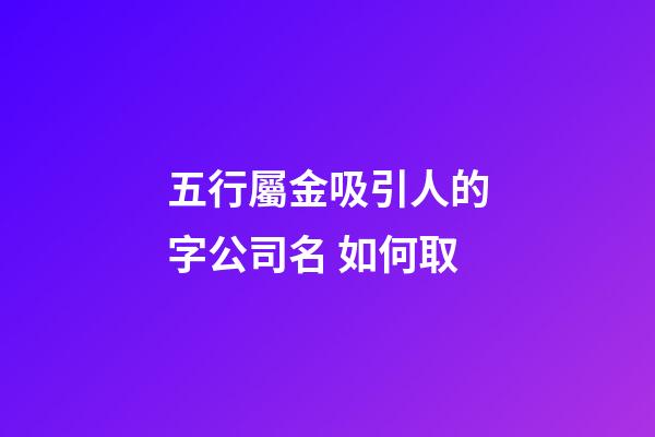 五行屬金吸引人的字公司名 如何取-第1張-公司起名-玄機派